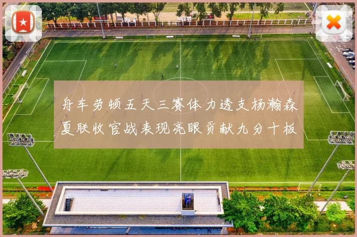 舟车劳顿五天三赛体力透支杨瀚森夏联收官战表现亮眼贡献九分十板