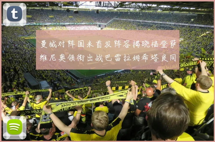 曼城对阵国米首发阵容揭晓福登萨维尼奥领衔出战巴雷拉姆希塔良同场竞技