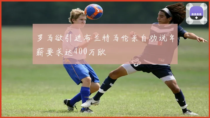 罗马欲引进布兰特马伦亲自劝说年薪要求达400万欧