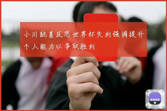 小川航基反思世界杯失利强调提升个人能力以争取胜利