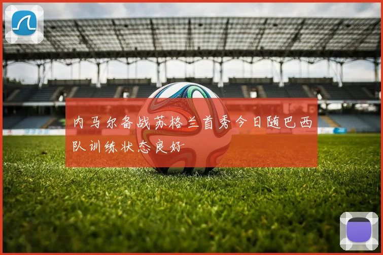 内马尔备战苏格兰首秀今日随巴西队训练状态良好