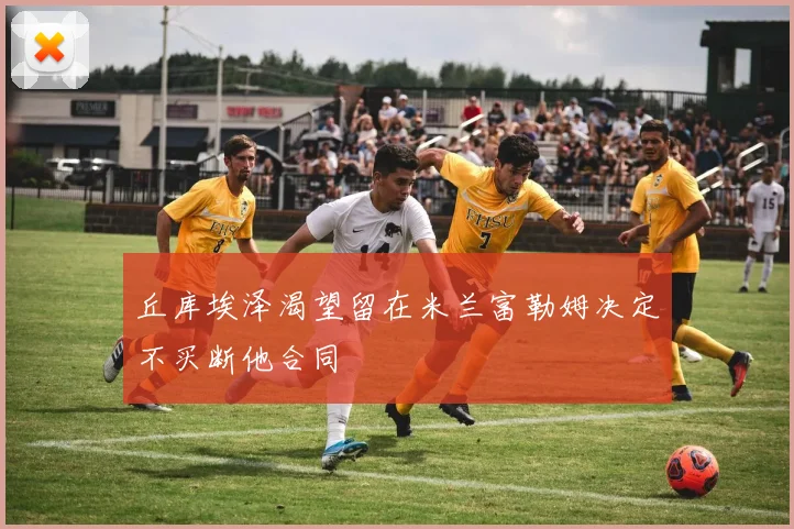 丘库埃泽渴望留在米兰富勒姆决定不买断他合同