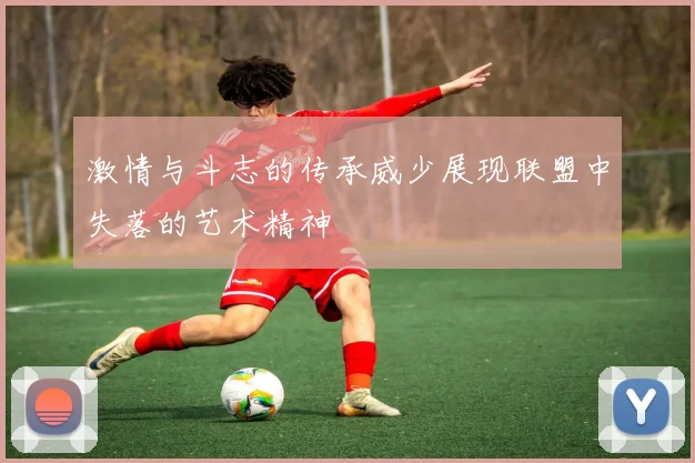 激情与斗志的传承威少展现联盟中失落的艺术精神