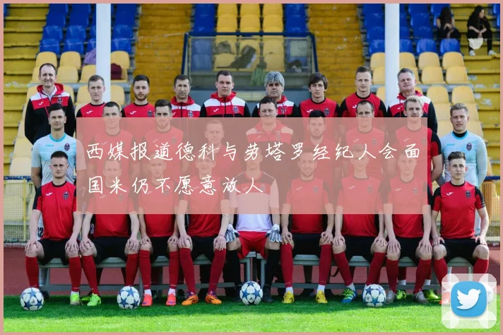 西媒报道德科与劳塔罗经纪人会面国米仍不愿意放人