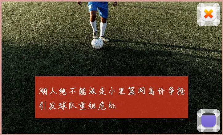 湖人绝不能放走小里篮网高价争抢引发球队重组危机